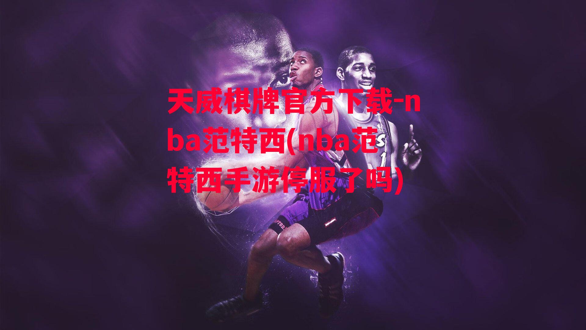 天威棋牌官方下载-nba范特西(nba范特西手游停服了吗)